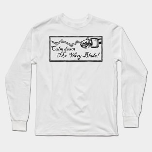 Calm Down Mr. Wavy Blade! Long Sleeve T-Shirt